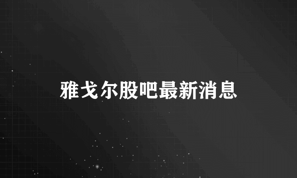 雅戈尔股吧最新消息