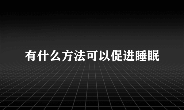 有什么方法可以促进睡眠