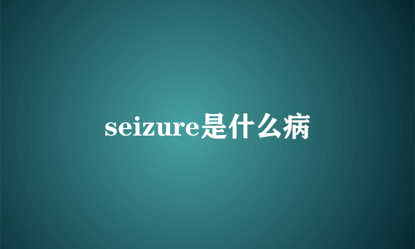 seizure是什么病