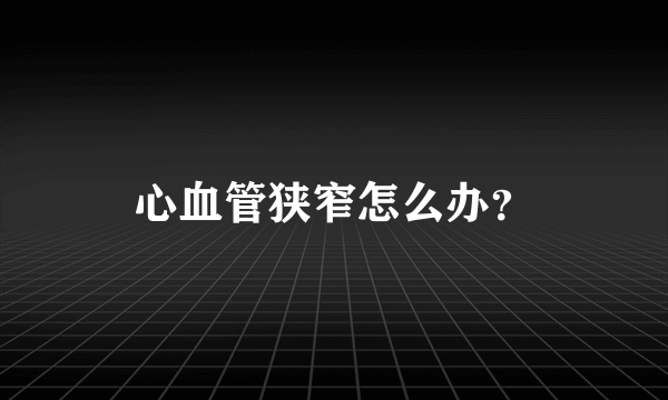 心血管狭窄怎么办？