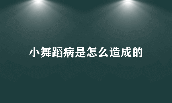 小舞蹈病是怎么造成的