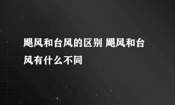 飓风和台风的区别 飓风和台风有什么不同