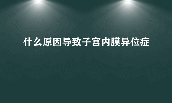 什么原因导致子宫内膜异位症