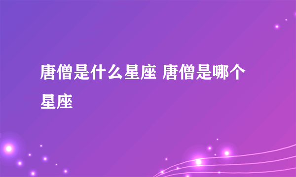 唐僧是什么星座 唐僧是哪个星座