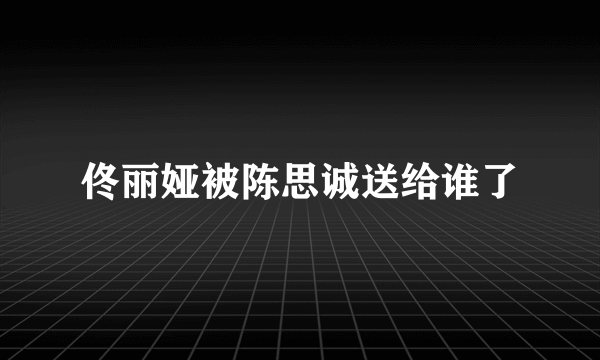 佟丽娅被陈思诚送给谁了