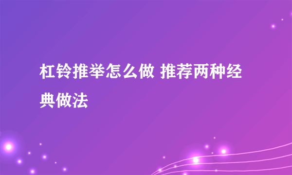 杠铃推举怎么做 推荐两种经典做法