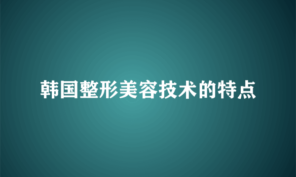 韩国整形美容技术的特点