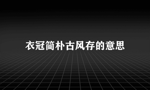 衣冠简朴古风存的意思