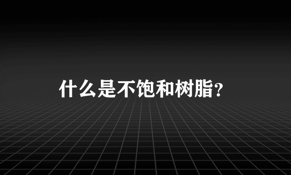 什么是不饱和树脂？