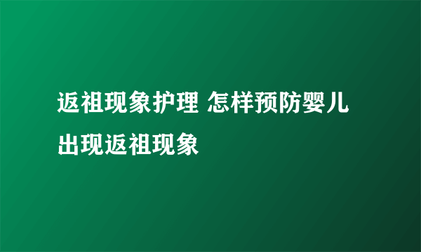 返祖现象护理 怎样预防婴儿出现返祖现象