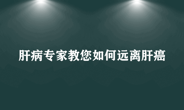 肝病专家教您如何远离肝癌