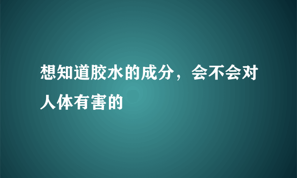 想知道胶水的成分，会不会对人体有害的