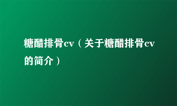 糖醋排骨cv（关于糖醋排骨cv的简介）