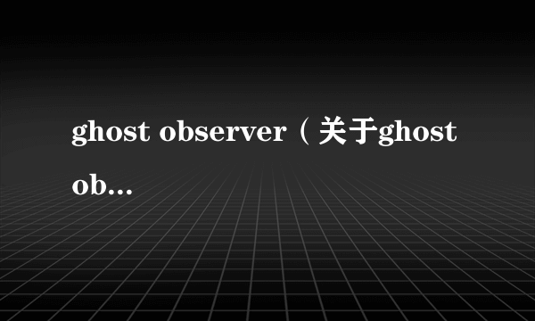 ghost observer（关于ghost observer的介绍）