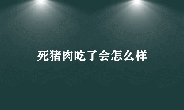 死猪肉吃了会怎么样