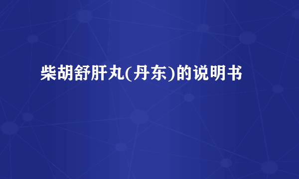 柴胡舒肝丸(丹东)的说明书