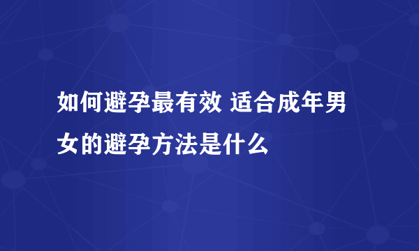 如何避孕最有效 适合成年男女的避孕方法是什么