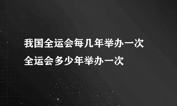 我国全运会每几年举办一次 全运会多少年举办一次