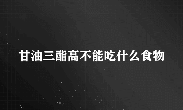 甘油三酯高不能吃什么食物