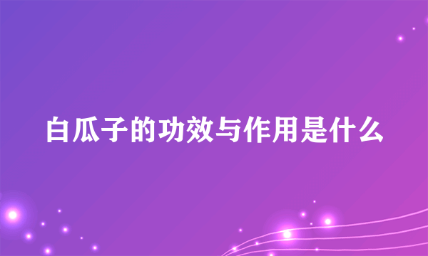 白瓜子的功效与作用是什么