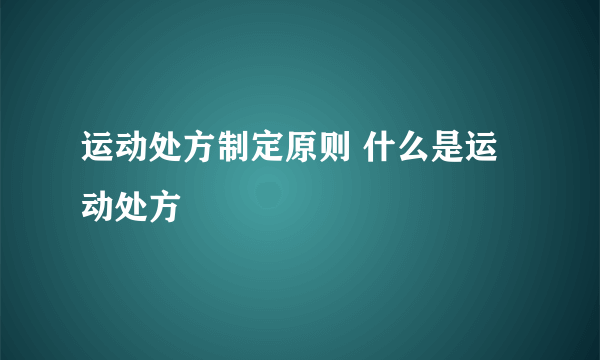 运动处方制定原则 什么是运动处方