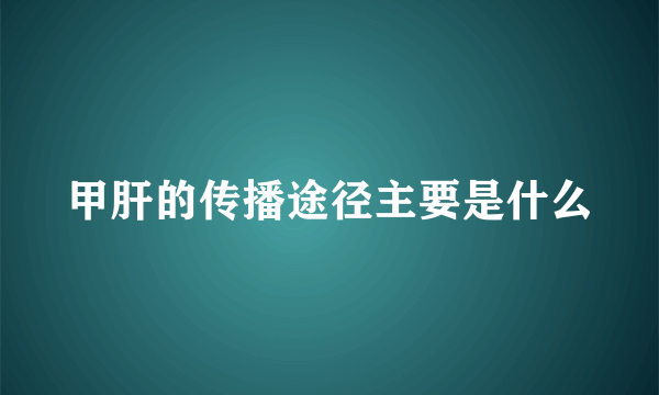 甲肝的传播途径主要是什么