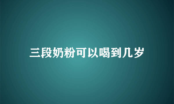 三段奶粉可以喝到几岁