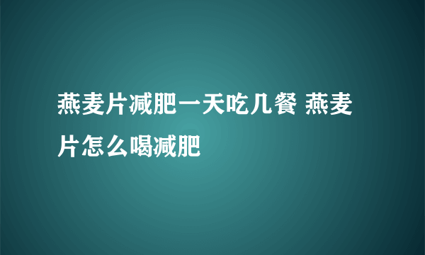 燕麦片减肥一天吃几餐 燕麦片怎么喝减肥