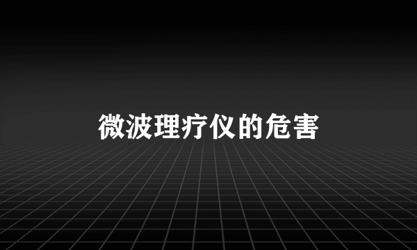 微波理疗仪的危害