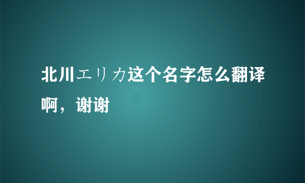 北川エリカ这个名字怎么翻译啊，谢谢