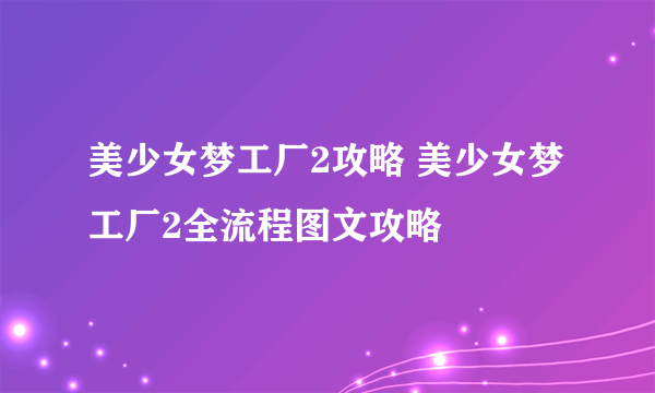 美少女梦工厂2攻略 美少女梦工厂2全流程图文攻略