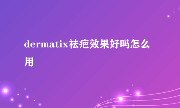 dermatix祛疤效果好吗怎么用