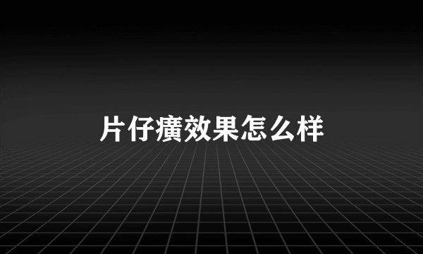 片仔癀效果怎么样