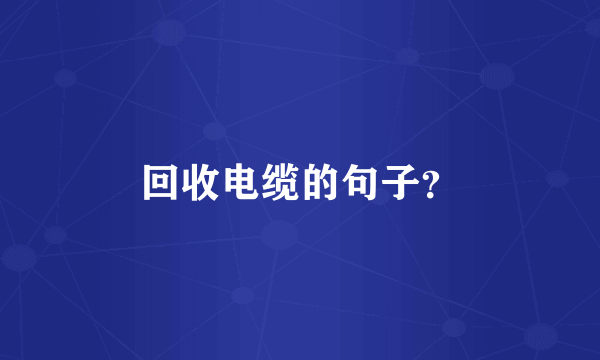 回收电缆的句子？