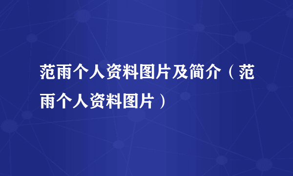 范雨个人资料图片及简介（范雨个人资料图片）