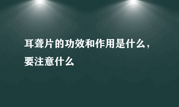 耳聋片的功效和作用是什么，要注意什么