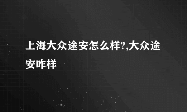 上海大众途安怎么样?,大众途安咋样