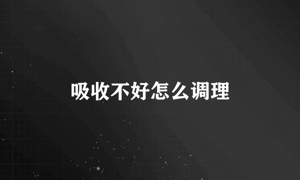 吸收不好怎么调理