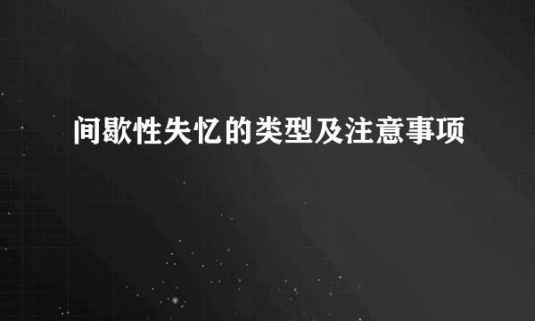 间歇性失忆的类型及注意事项