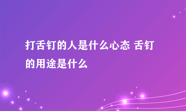 打舌钉的人是什么心态 舌钉的用途是什么