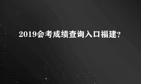 2019会考成绩查询入口福建？