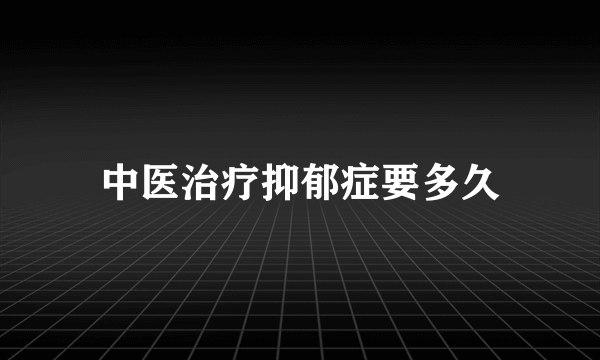 中医治疗抑郁症要多久