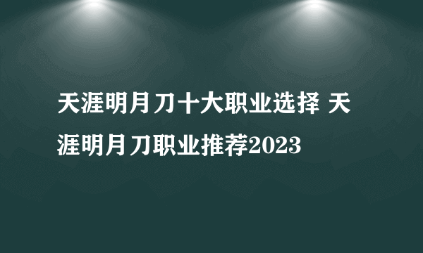 天涯明月刀十大职业选择 天涯明月刀职业推荐2023