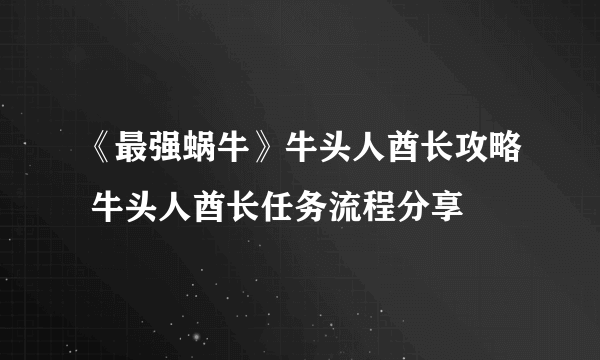 《最强蜗牛》牛头人酋长攻略 牛头人酋长任务流程分享