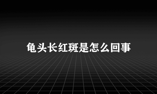 龟头长红斑是怎么回事