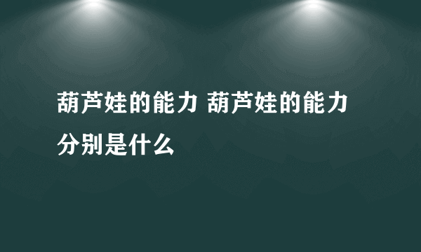 葫芦娃的能力 葫芦娃的能力分别是什么