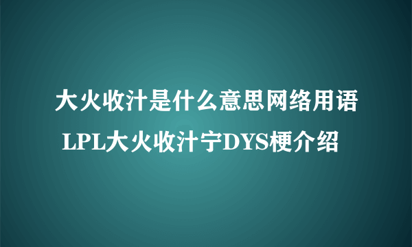 大火收汁是什么意思网络用语 LPL大火收汁宁DYS梗介绍