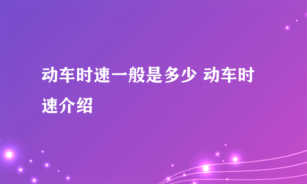 动车时速一般是多少 动车时速介绍