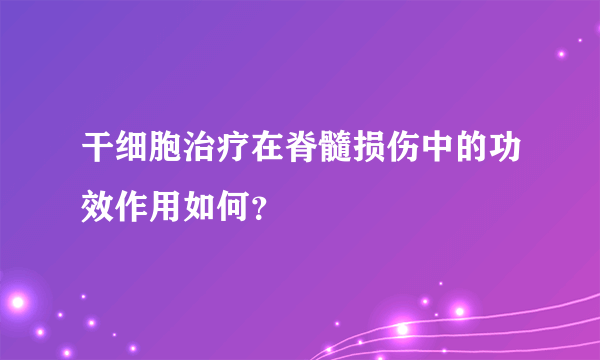 干细胞治疗在脊髓损伤中的功效作用如何？