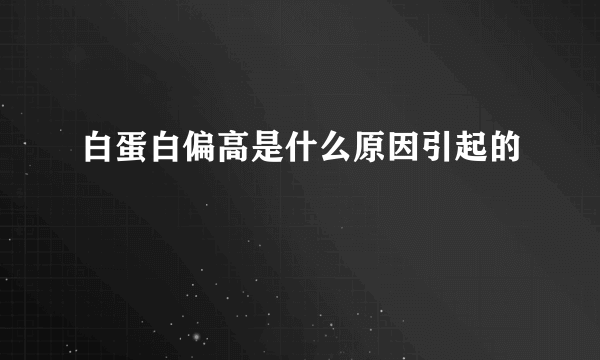 白蛋白偏高是什么原因引起的